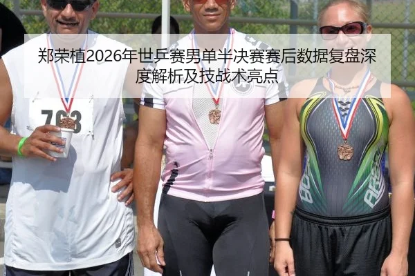 郑荣植2026年世乒赛男单半决赛赛后数据复盘深度解析及技战术亮点